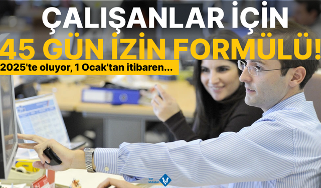 Çalışanlar için 45 gün izin formülü! 2025'te oluyor, 1 Ocak'tan itibaren...