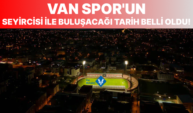 Vanspor’un seyircisi ile buluşacağı tarih belli oldu