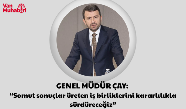 Genel Müdür Çay: “Somut sonuçlar üreten iş birliklerini kararlılıkla sürdüreceğiz”