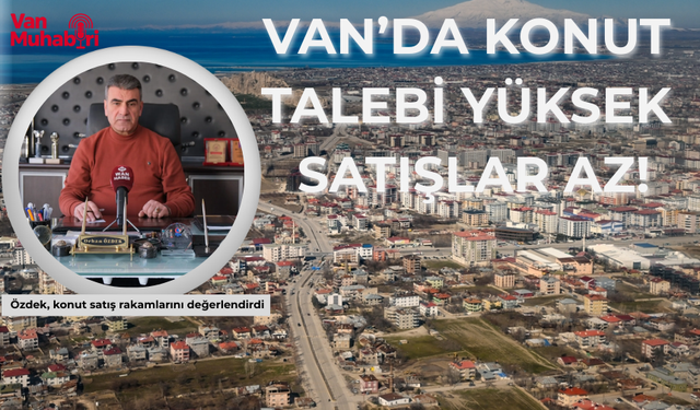 Özdek, konut satış rakamlarını değerlendirdi; Van’da konut talebi yüksek satışlar az!