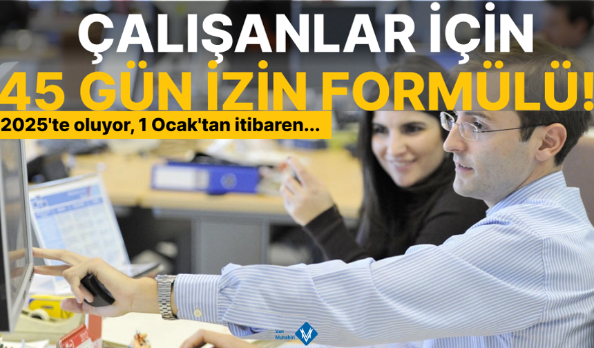 Çalışanlar için 45 gün izin formülü! 2025'te oluyor, 1 Ocak'tan itibaren...