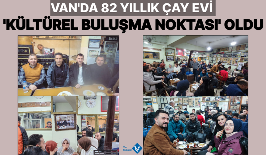 Van'da 82 yıllık çay evi 'Kültürel Buluşma Noktası' oldu!