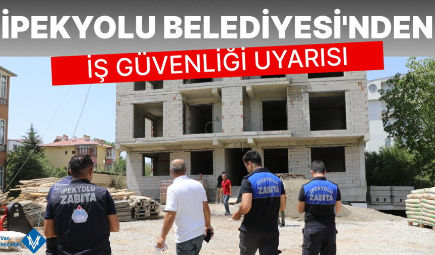 İpekyolu Belediyesi’nden İnşaat ve OSGB’lere iş sağlığı ve güvenliği konusunda uyarı!