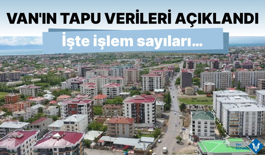 Van’ın 6 aylık tapu istatistikleri açıklandı! İşte işlem sayıları…