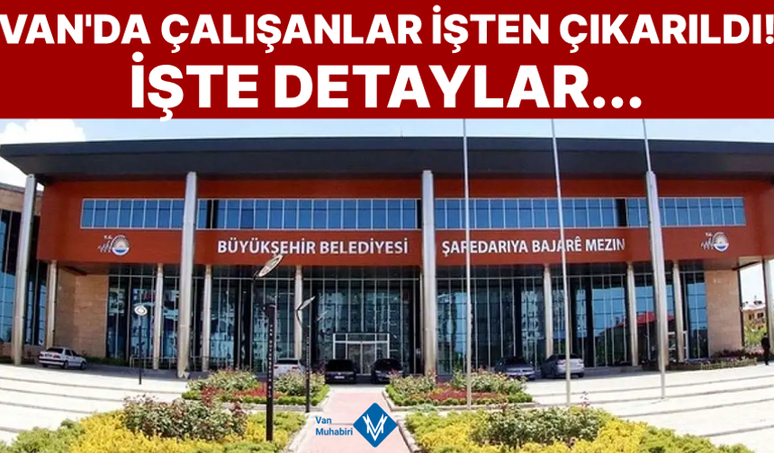 Van'da belediye çalışanları işten çıkarıldı!