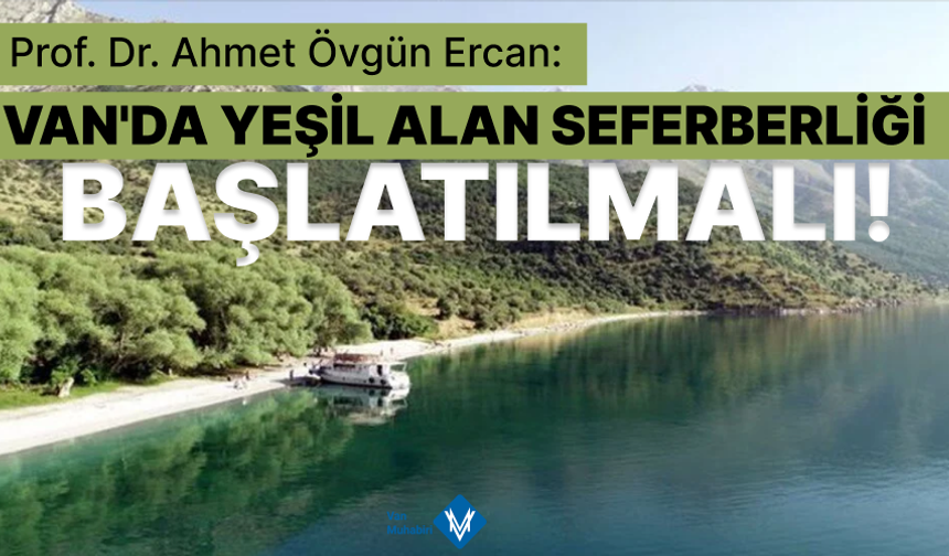 Prof. Dr. Ahmet Övgün Ercan: Van’da yeşil alan seferberliği başlatılmalı!