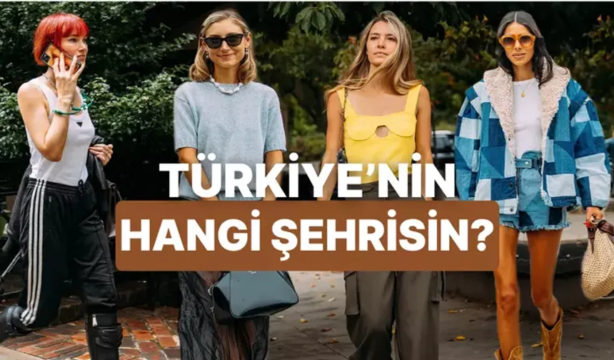 Tarzına göre Türkiye’nin hangi şehrisin?