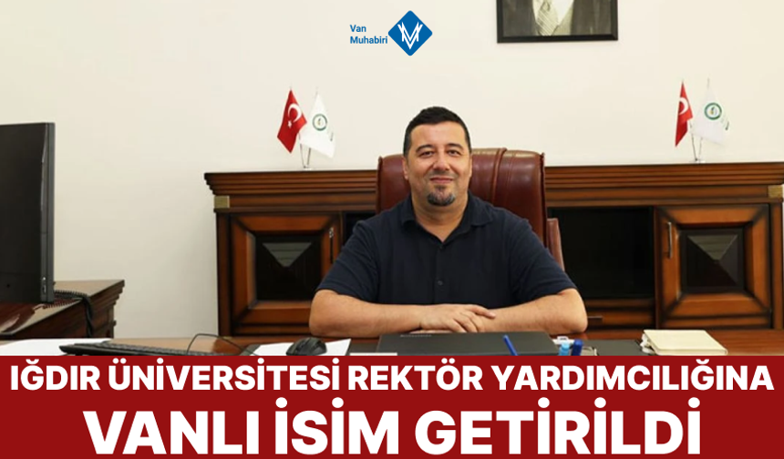 Iğdır Üniversitesi Rektör Yardımcılığına Vanlı isim getirildi