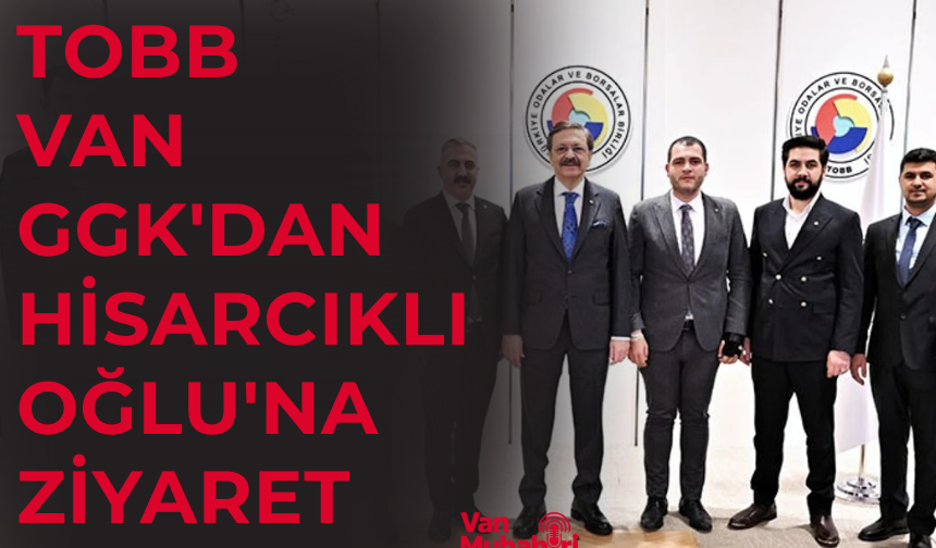 TOBB Van GGK'dan Hisarcıklıoğlu'na ziyaret