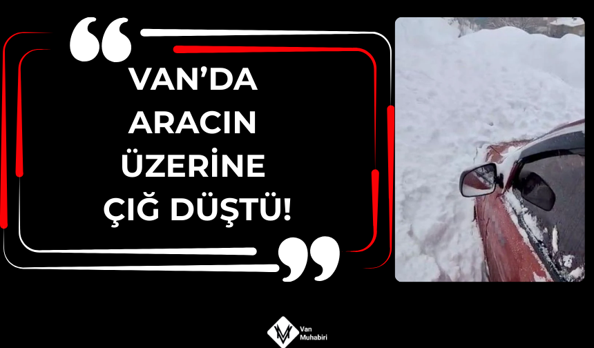 Van’da aracın üzerine çığ düştü! Sürücü son anda kurtuldu