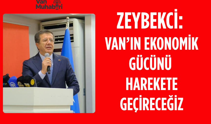 Zeybekci: Van’ın ekonomik gücünü harekete geçireceğiz