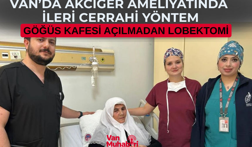 Van’da akciğer ameliyatında ileri cerrahi yöntem: Göğüs kafesi açılmadan lobektomi