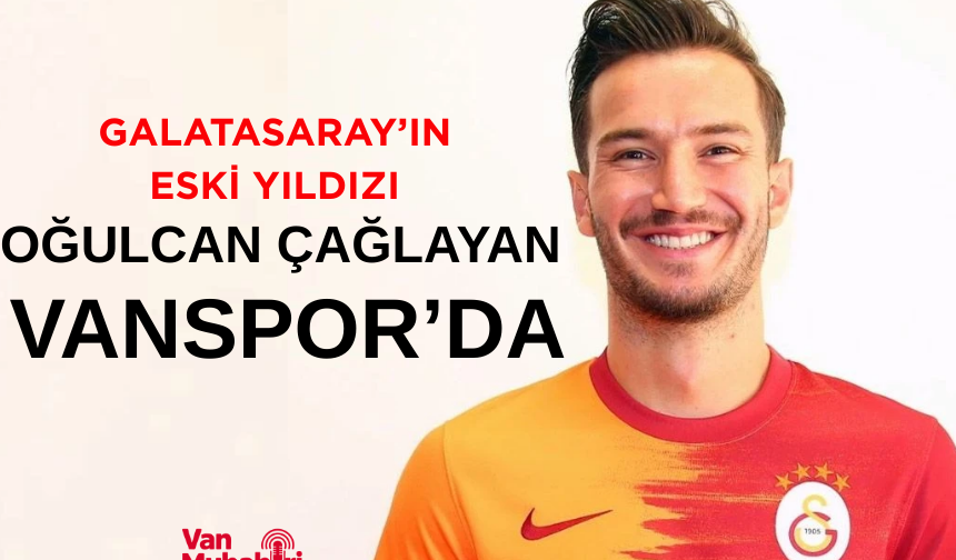 Galatasaray’ın eski yıldızı Oğulcan Çağlayan Vanspor’da