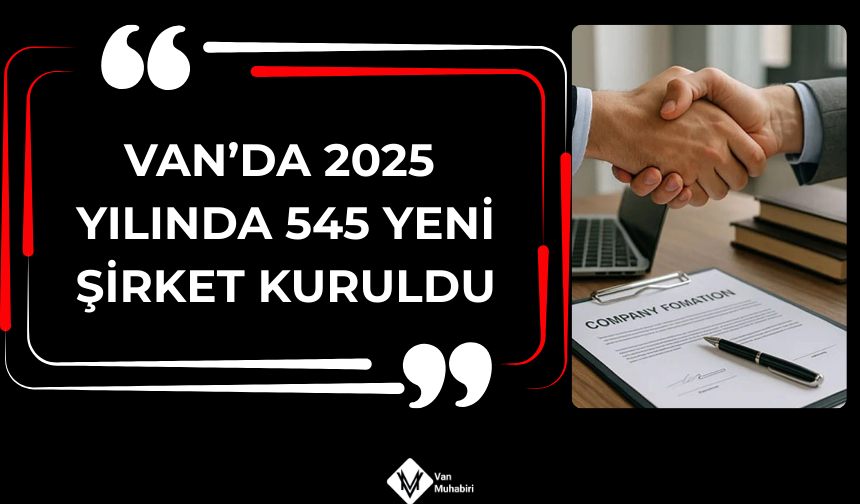 Van’da 2025 yılında 545 yeni şirket kuruldu