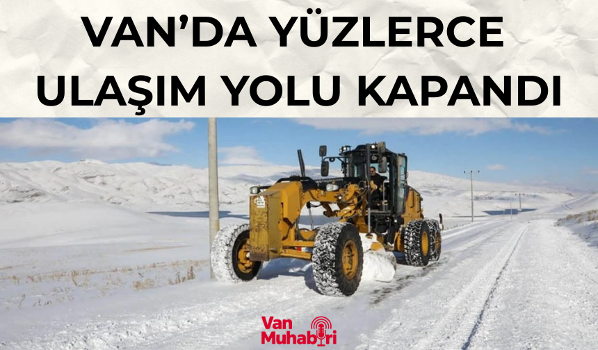 Van’da 106 mahalle ve mezra yolu ulaşıma kapandı